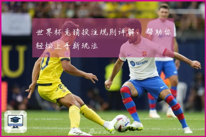 世界杯竞猜投注规则详解，帮助你轻松上手新玩法