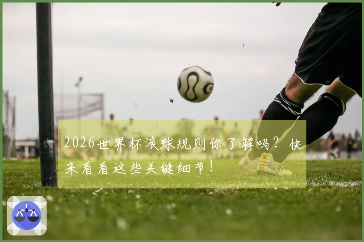 2026世界杯滚球规则你了解吗？快来看看这些关键细节！