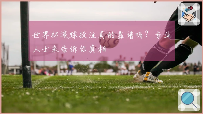 世界杯滚球投注真的靠谱吗？专业人士来告诉你真相