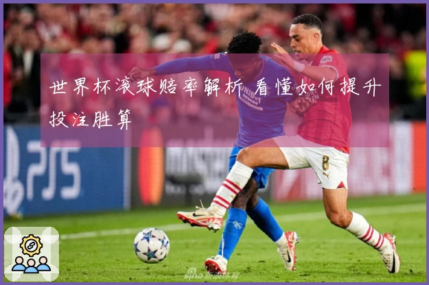 世界杯滚球赔率解析 看懂如何提升投注胜算