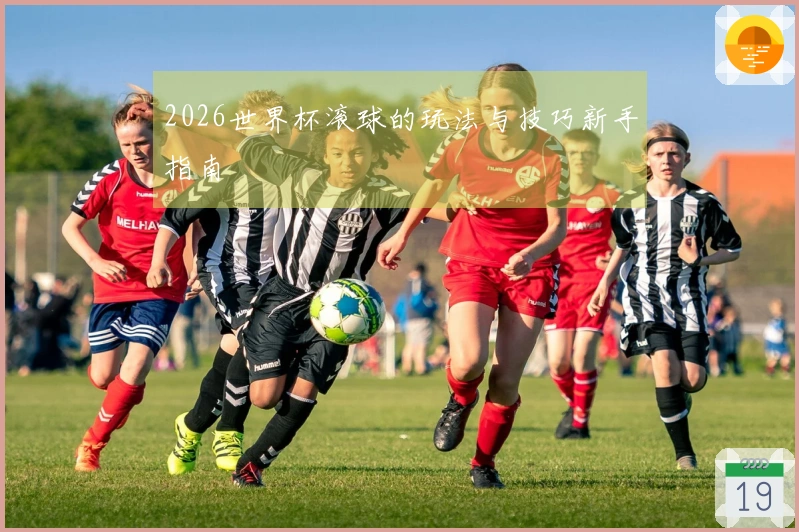 2026世界杯滚球的玩法与技巧新手指南