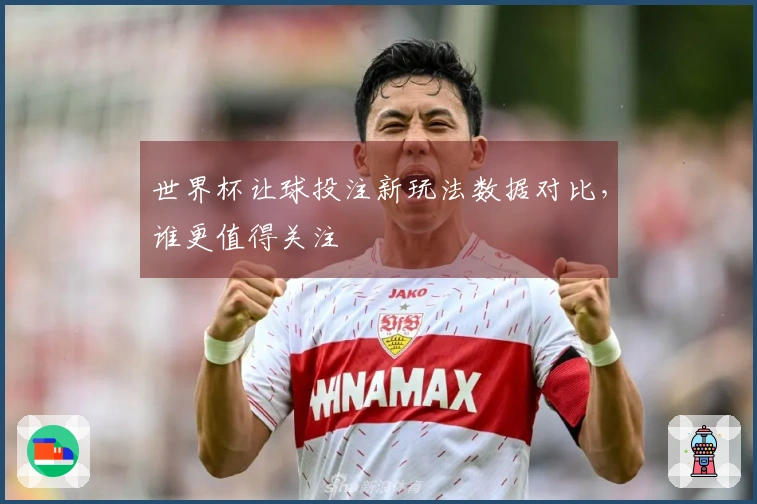 世界杯让球投注新玩法数据对比，谁更值得关注